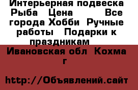  Интерьерная подвеска Рыба › Цена ­ 450 - Все города Хобби. Ручные работы » Подарки к праздникам   . Ивановская обл.,Кохма г.